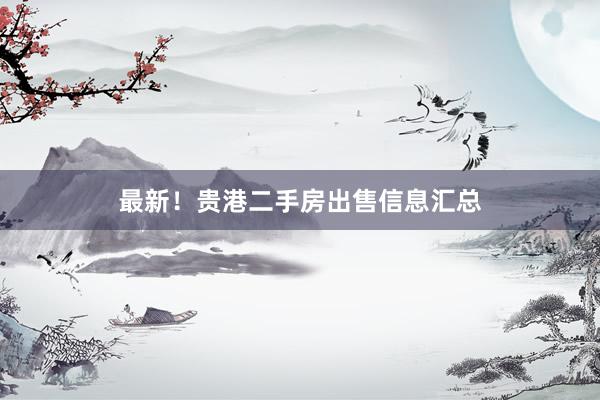 最新！贵港二手房出售信息汇总