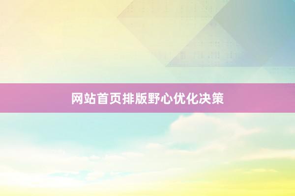 网站首页排版野心优化决策