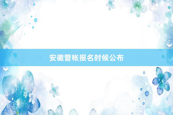 安徽管帐报名时候公布