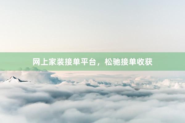 网上家装接单平台，松驰接单收获