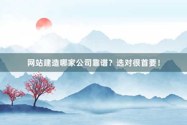 网站建造哪家公司靠谱？选对很首要！