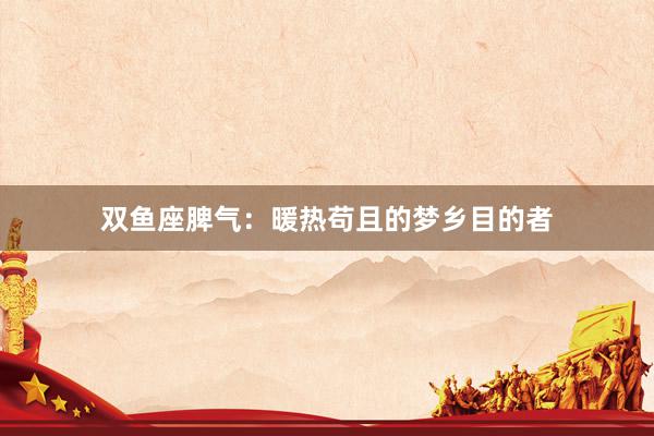 双鱼座脾气：暖热苟且的梦乡目的者