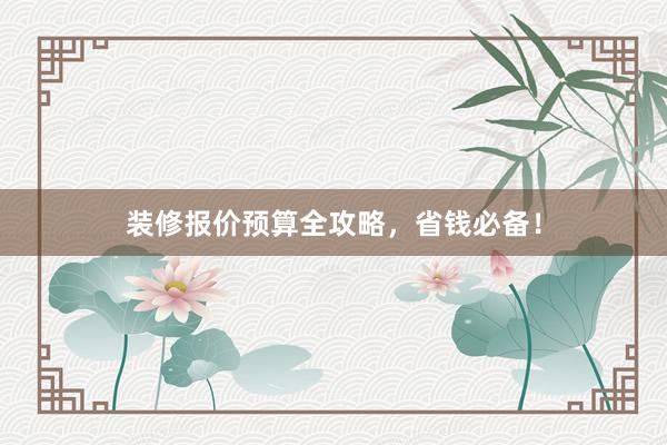 装修报价预算全攻略，省钱必备！