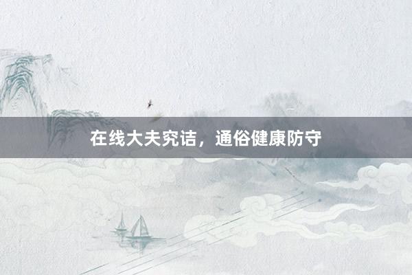 在线大夫究诘，通俗健康防守