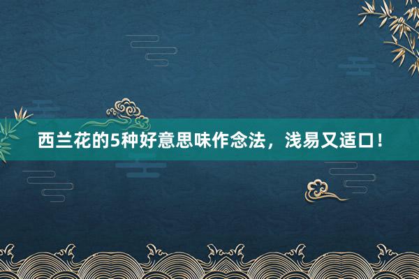 西兰花的5种好意思味作念法，浅易又适口！
