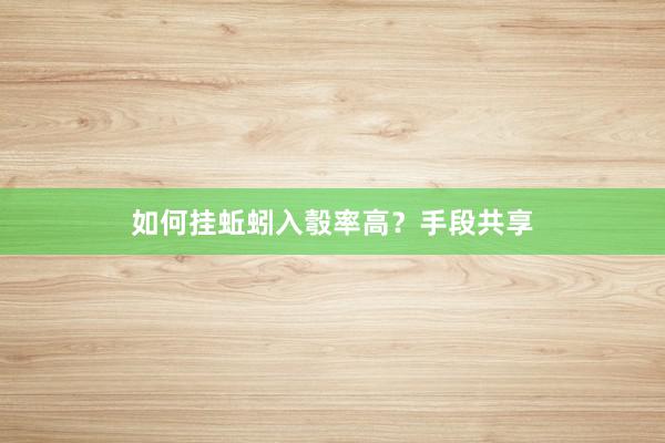 如何挂蚯蚓入彀率高？手段共享