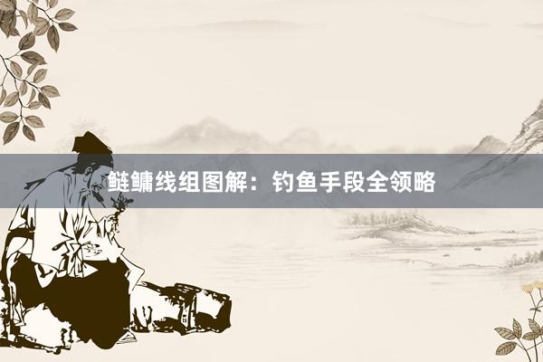 鲢鳙线组图解：钓鱼手段全领略