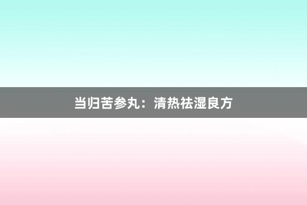 当归苦参丸：清热祛湿良方