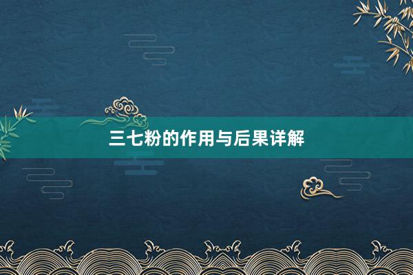 三七粉的作用与后果详解